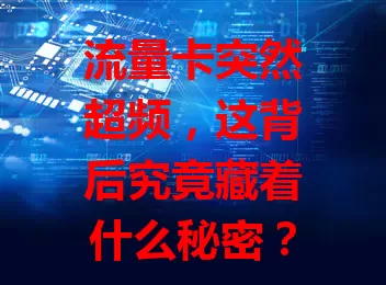 流量卡突然超频，这背后究竟藏着什么秘密？