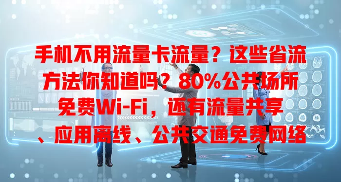 手机不用流量卡流量？这些省流方法你知道吗？80%公共场所免费Wi-Fi，还有流量共享、应用离线、公共交通免费网络，用这些能省流量费，但要注意网络安全