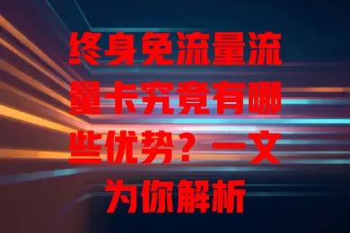 终身免流量流量卡究竟有哪些优势？一文为你解析