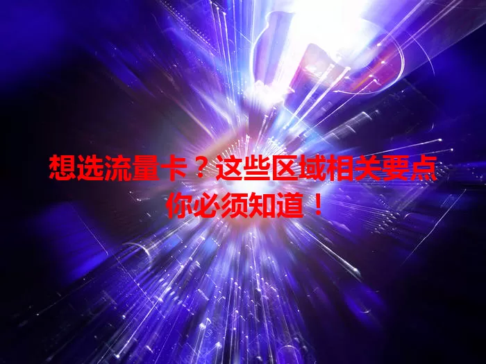 想选流量卡？这些区域相关要点你必须知道！