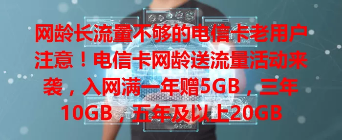 网龄长流量不够的电信卡老用户注意！电信卡网龄送流量活动来袭，入网满一年赠5GB，三年10GB，五年及以上20GB，还有用卡攻略，速来！