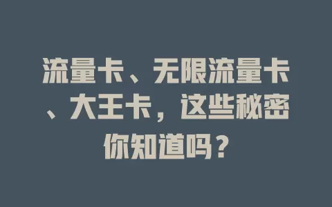 流量卡、无限流量卡、大王卡，这些秘密你知道吗？