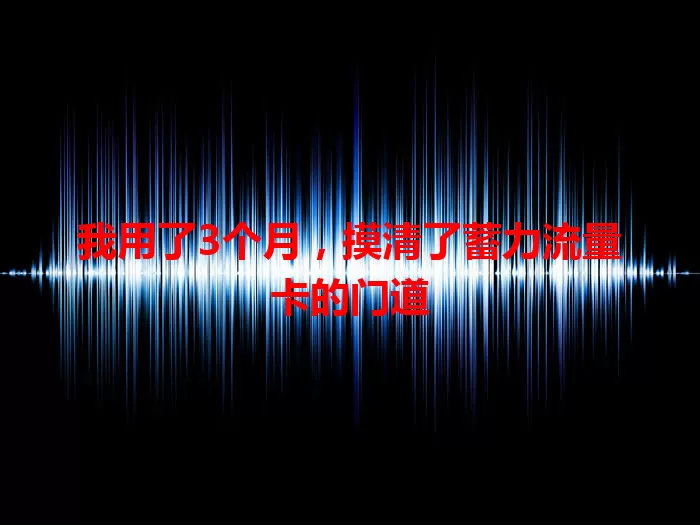 我用了3个月，摸清了蓄力流量卡的门道