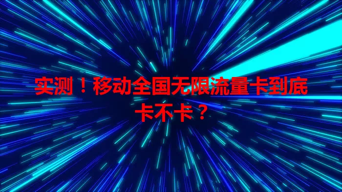 实测！移动全国无限流量卡到底卡不卡？