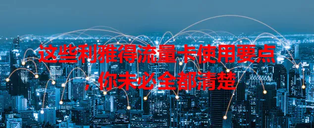 这些利雅得流量卡使用要点，你未必全都清楚