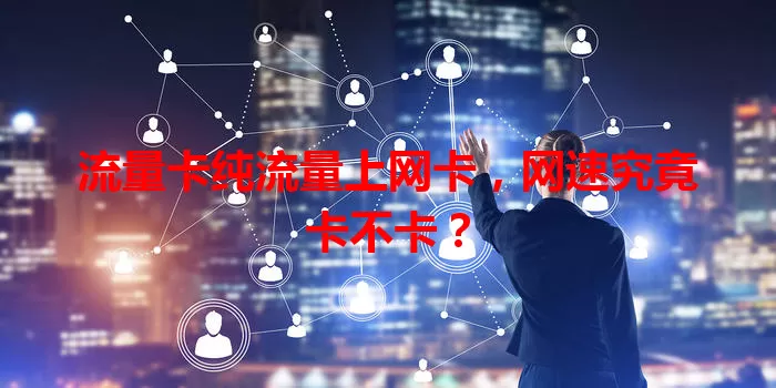 流量卡纯流量上网卡，网速究竟卡不卡？