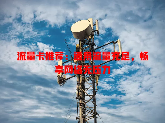 流量卡推荐：通用流量充足，畅享网络无压力