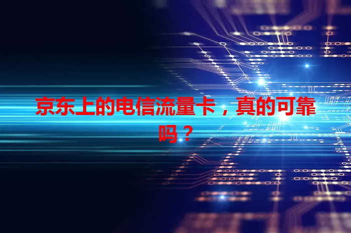 京东上的电信流量卡，真的可靠吗？