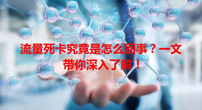 流量死卡究竟是怎么回事？一文带你深入了解！