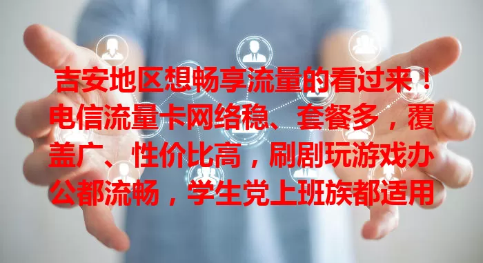 吉安地区想畅享流量的看过来！电信流量卡网络稳、套餐多，覆盖广、性价比高，刷剧玩游戏办公都流畅，学生党上班族都适用，告别流量烦恼！