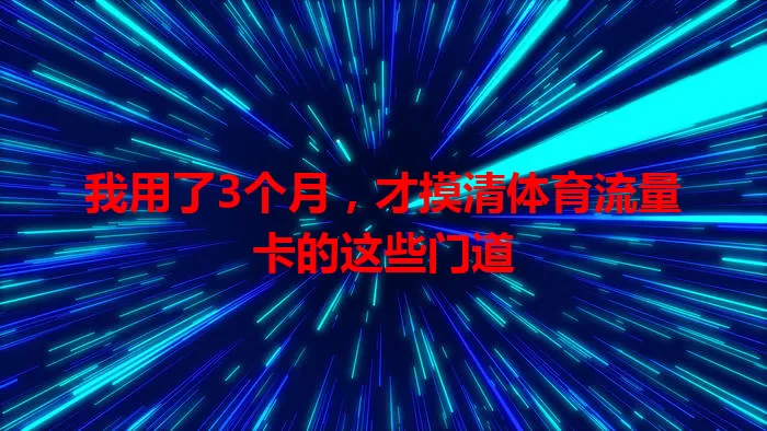 我用了3个月，才摸清体育流量卡的这些门道