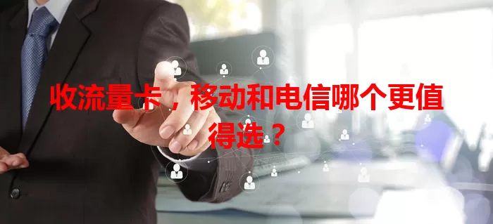 收流量卡，移动和电信哪个更值得选？