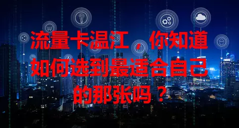 流量卡温江，你知道如何选到最适合自己的那张吗？