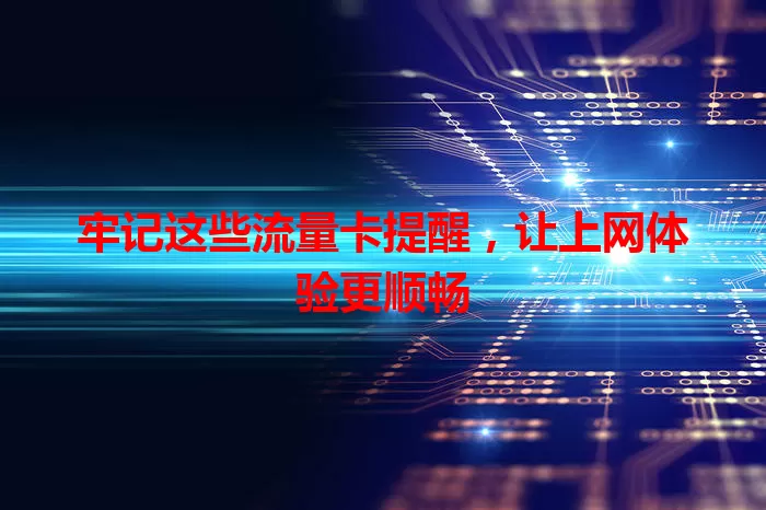 牢记这些流量卡提醒，让上网体验更顺畅