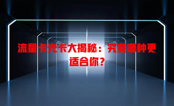 流量卡光卡大揭秘：究竟哪种更适合你？