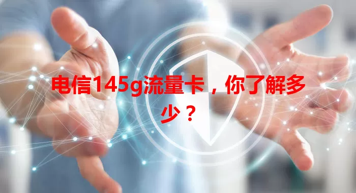 电信145g流量卡，你了解多少？