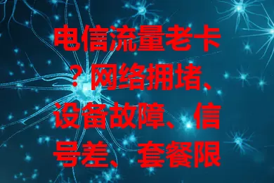 电信流量老卡？网络拥堵、设备故障、信号差、套餐限，这些原因你得知道！