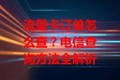 流量卡订单怎么查？电信查询方法全解析