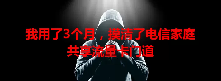 我用了3个月，摸清了电信家庭共享流量卡门道