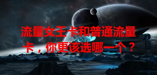 流量女王卡和普通流量卡，你更该选哪一个？