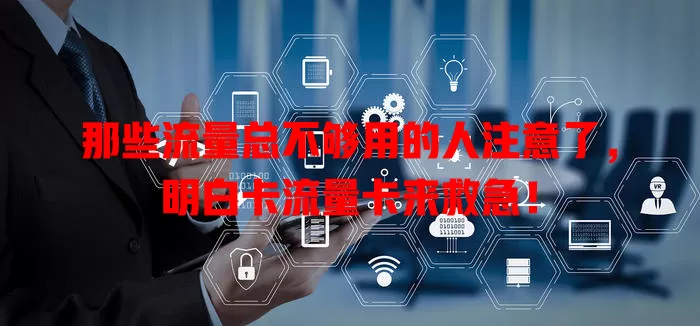 那些流量总不够用的人注意了，明白卡流量卡来救急！