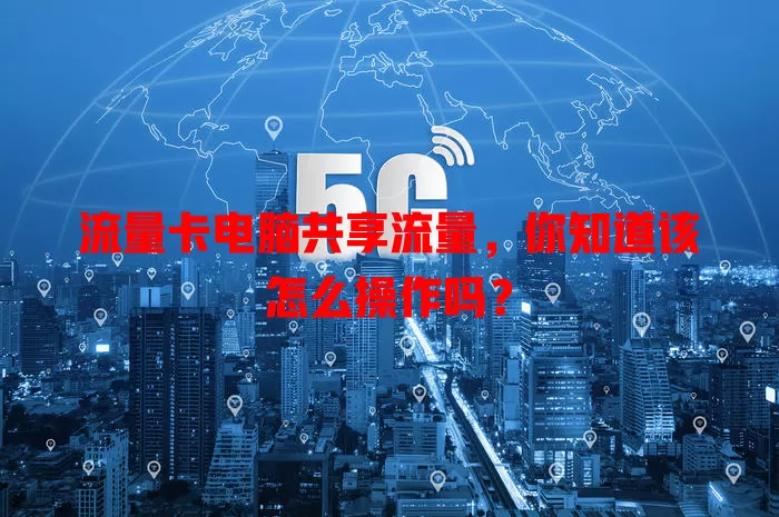 流量卡电脑共享流量，你知道该怎么操作吗？