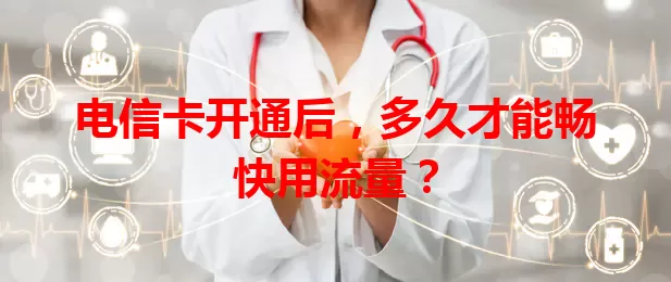 电信卡开通后，多久才能畅快用流量？