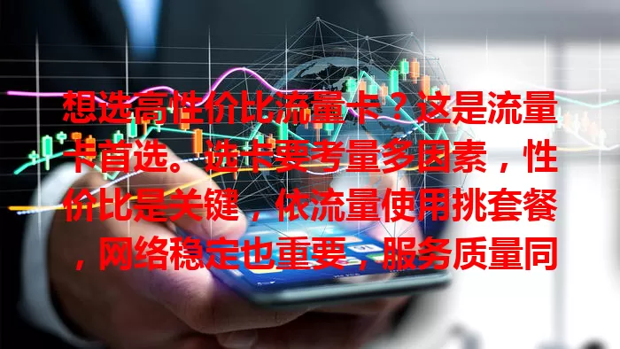 想选高性价比流量卡？这是流量卡首选。选卡要考量多因素，性价比是关键，依流量使用挑套餐，网络稳定也重要，服务质量同样不可忽视，综合考量找到契合自身需求的流量卡首选。
