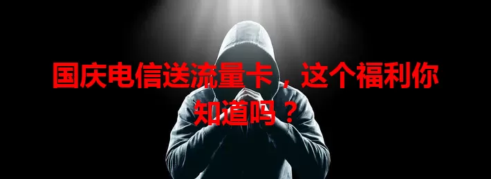 国庆电信送流量卡，这个福利你知道吗？