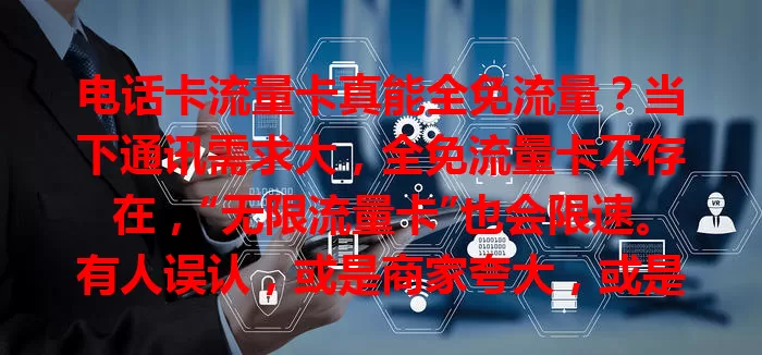 电话卡流量卡真能全免流量？当下通讯需求大，全免流量卡不存在，“无限流量卡”也会限速。有人误认，或是商家夸大，或是用户没看清规定。选卡要细读套餐，选正规渠道，未来全免卡可能性小，选卡得理性。