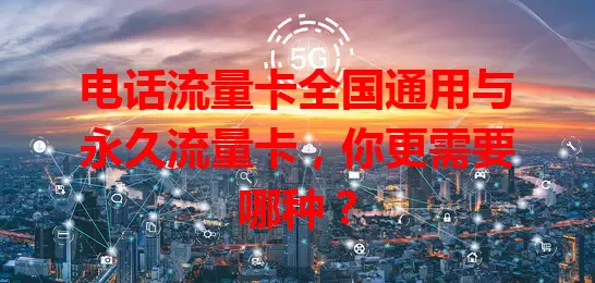 电话流量卡全国通用与永久流量卡，你更需要哪种？