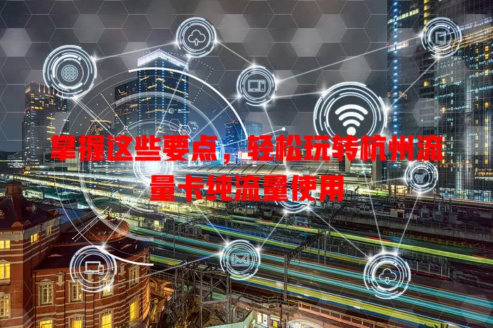 掌握这些要点，轻松玩转杭州流量卡纯流量使用