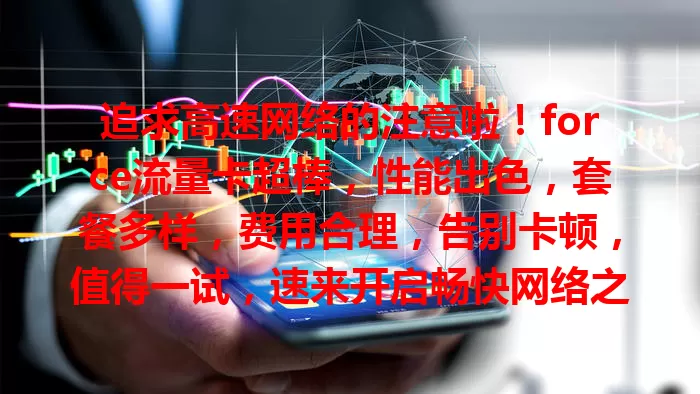追求高速网络的注意啦！force流量卡超棒，性能出色，套餐多样，费用合理，告别卡顿，值得一试，速来开启畅快网络之旅！