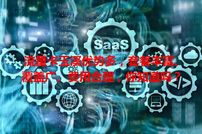 流量卡玉溪优势多，套餐丰富、覆盖广、费用合理，你知道吗？
