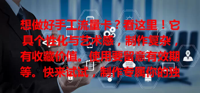 想做好手工流量卡？看这里！它具个性化与艺术感，制作复杂，有收藏价值。使用要留意有效期等。快来试试，制作专属你的独特手工流量卡