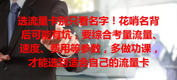 选流量卡别只看名字！花哨名背后可能有坑，要综合考量流量、速度、费用等参数，多做功课，才能选到适合自己的流量卡