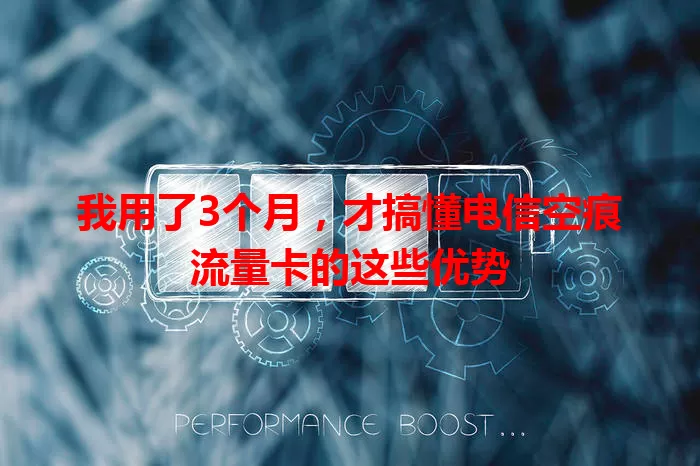 我用了3个月，才搞懂电信空痕流量卡的这些优势