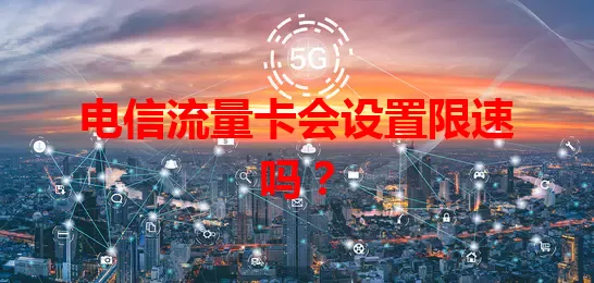 电信流量卡会设置限速吗？