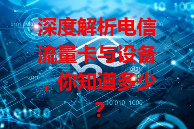 深度解析电信流量卡与设备，你知道多少？