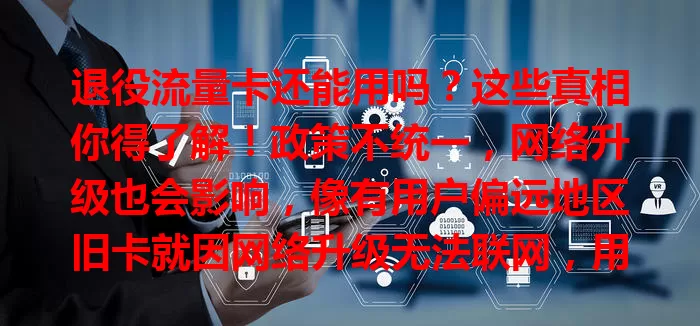 退役流量卡还能用吗？这些真相你得了解！政策不统一，网络升级也会影响，像有用户偏远地区旧卡就因网络升级无法联网，用前咨询客服，谨慎对待，避免陷入使用困境