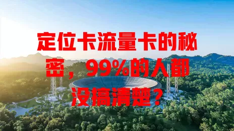 定位卡流量卡的秘密，99%的人都没搞清楚？