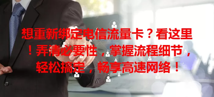 想重新绑定电信流量卡？看这里！弄清必要性，掌握流程细节，轻松搞定，畅享高速网络！