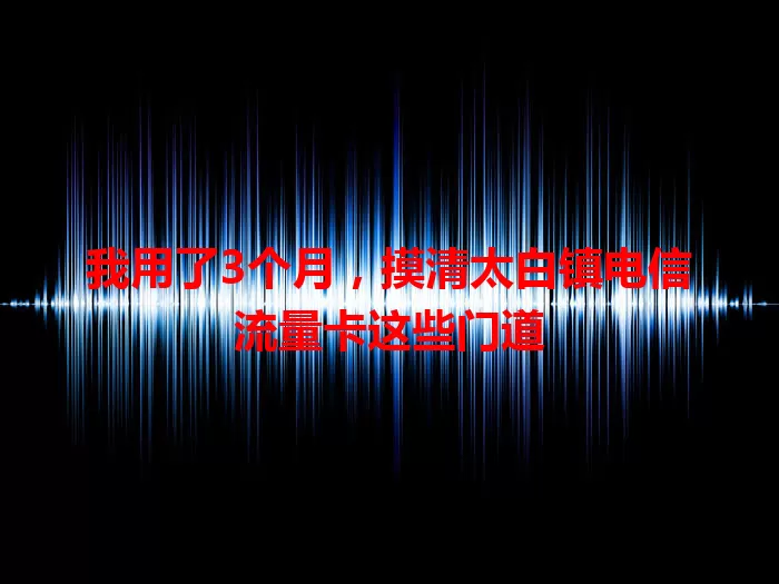 我用了3个月，摸清太白镇电信流量卡这些门道