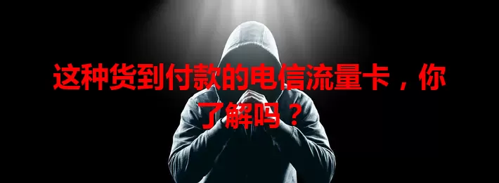 这种货到付款的电信流量卡，你了解吗？