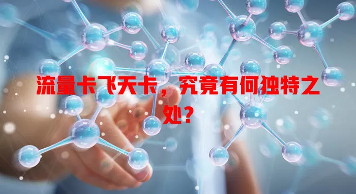 流量卡飞天卡，究竟有何独特之处？