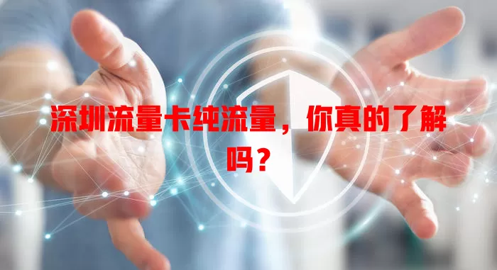 深圳流量卡纯流量，你真的了解吗？