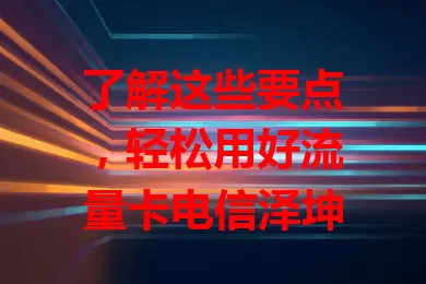 了解这些要点，轻松用好流量卡电信泽坤