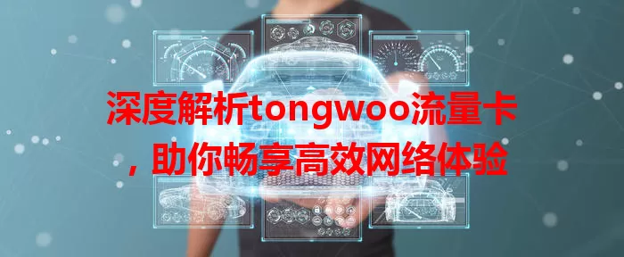 深度解析tongwoo流量卡，助你畅享高效网络体验