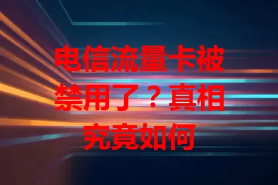 电信流量卡被禁用了？真相究竟如何