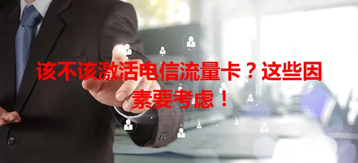 该不该激活电信流量卡？这些因素要考虑！